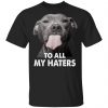Funny Pitbull Face To All My Haters Unisex T-Shirt