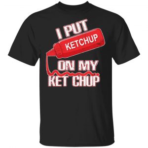 I Put Ketchup On My Ketchup Unisex T-Shirt