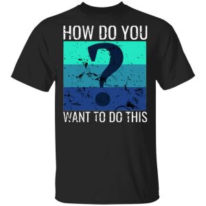 How Do You Want To Do This Unisex T-Shirt